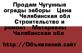 Продам Чугунные ограды заборы › Цена ­ 600 - Челябинская обл. Строительство и ремонт » Материалы   . Челябинская обл.